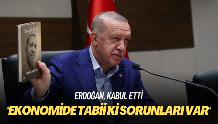Erdoğan Türkiye’nin ekonomik sorunları olduğunu kabul etti