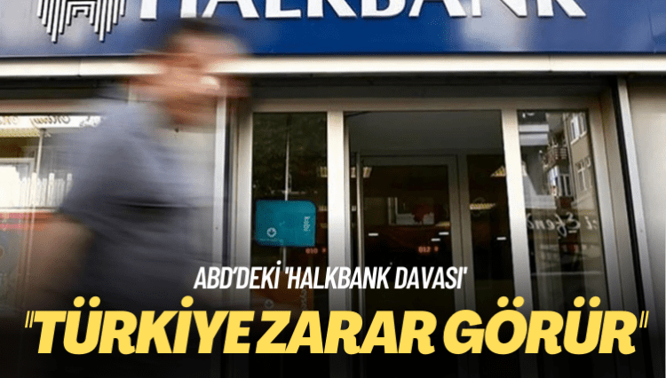 Halkbank: ABD’deki dava aleyhimize sonuçlanırsa Türkiye zarar görür