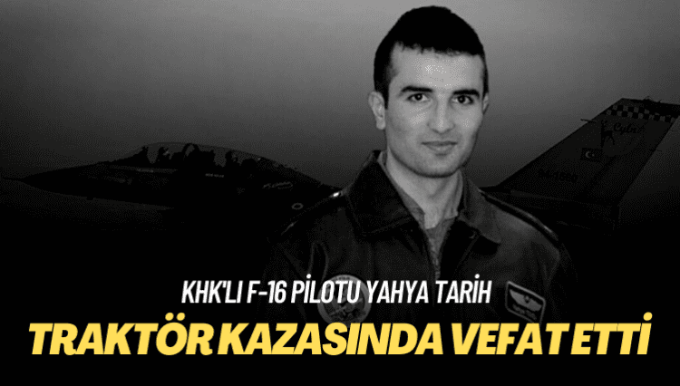KHK’lı F-16 pilotu Yahya Tarih, traktör kazasında hayatını kaybetti