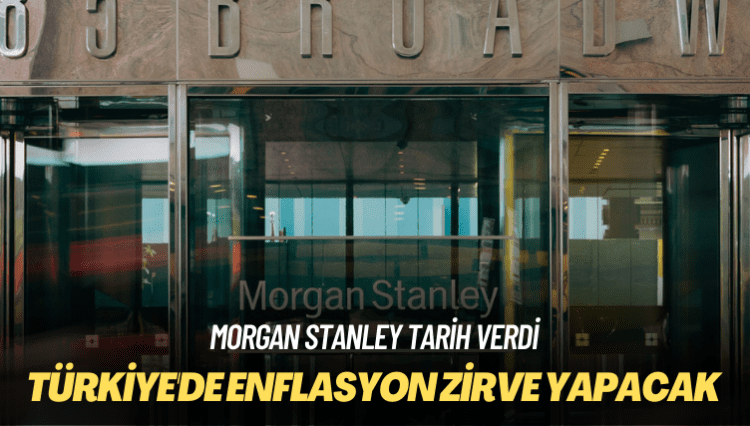 Morgan Stanley tarih verdi: Türkiye’de enflasyon zirve yapacak