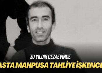 Hasta mahpusa tahliye işkencesi: 30 yıldır cezaevinde