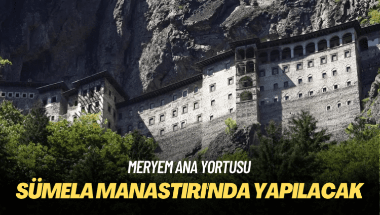 Meryem Ana Yortusu: Sümela Manastırı’nda yapılacak