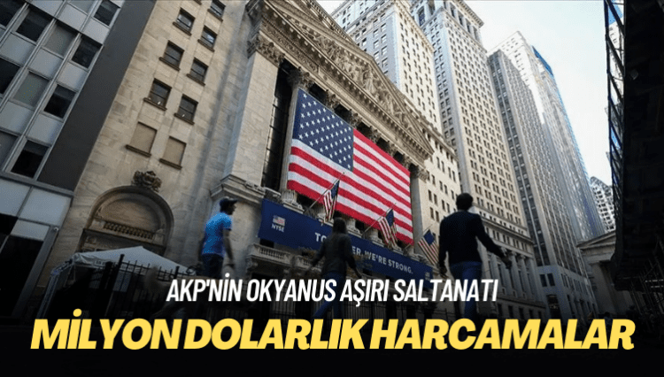 AKP’nin okyanus aşırı saltanatı: Milyon dolarlık harcamalar