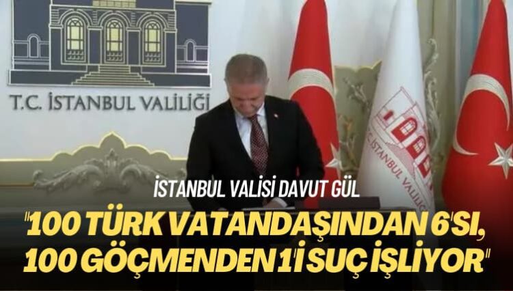 İstanbul Valisi Davut Gül: 100 Türk vatandaşından 6’sı, 100 göçmenden 1’i suç işliyor