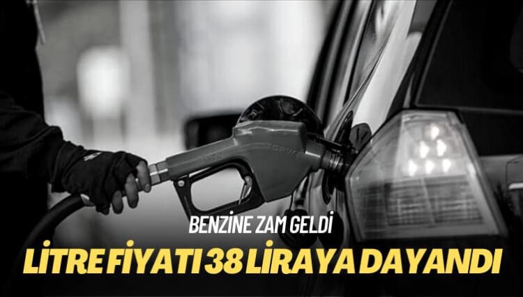 Benzine zam geldi: Litre fiyatı 38 liraya dayandı