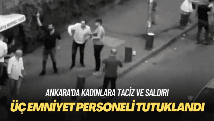Üç emniyet personeli, kadınlara taciz ve saldırıdan tutuklandı