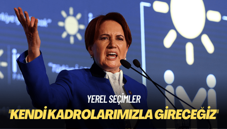 Akşener: Yerel seçimlere kendi kadrolarımızla gireceğiz