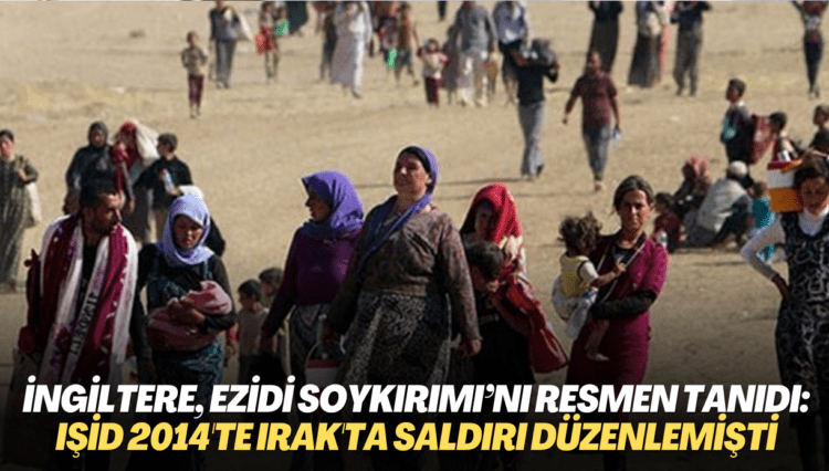 İngiltere, Ezidi Soykırımı’nı resmen tanıdı: IŞİD 2014’te Irak’ta saldırı düzenlemişti