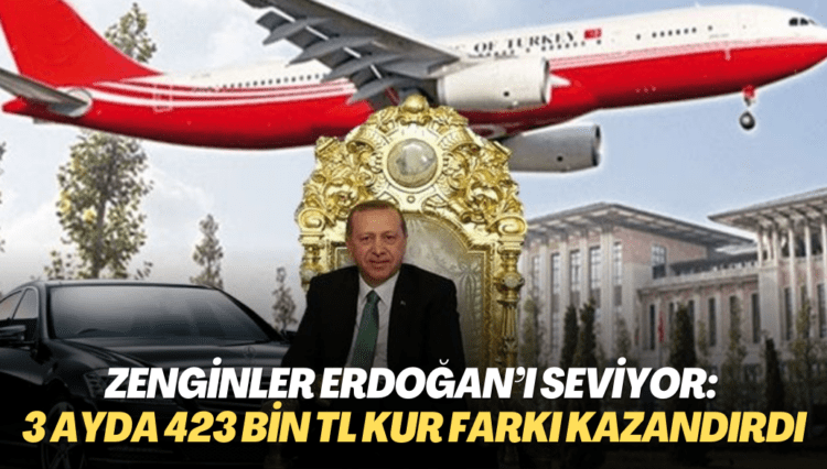 Zenginler Erdoğan’ı seviyor: 3 ayda 423 bin TL kur farkı kazandırdı