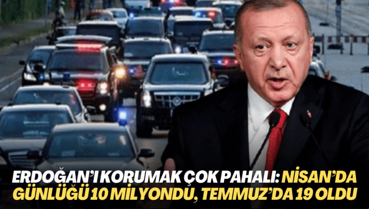 Erdoğan’ı korumak çok pahalı: Nisan’da günlüğü 10 milyondu, Temmuz’da 19 oldu