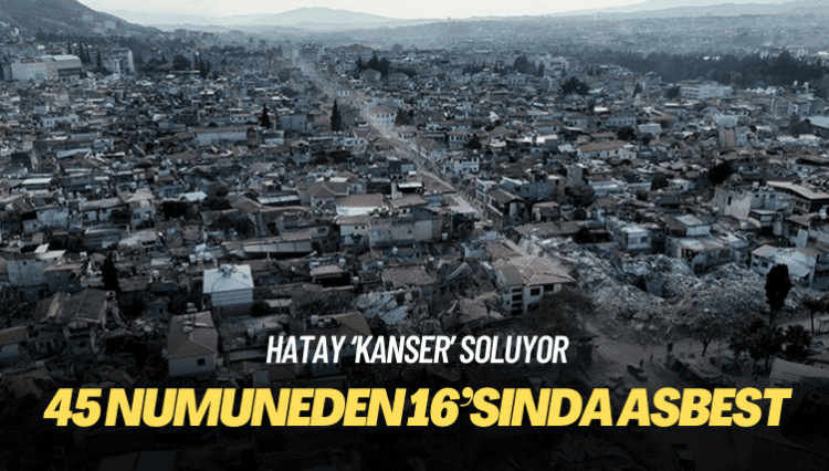 Çevre mühendislerinin Hatay raporuna göre, 45 numuneden 16’sında asbest tespit edildi