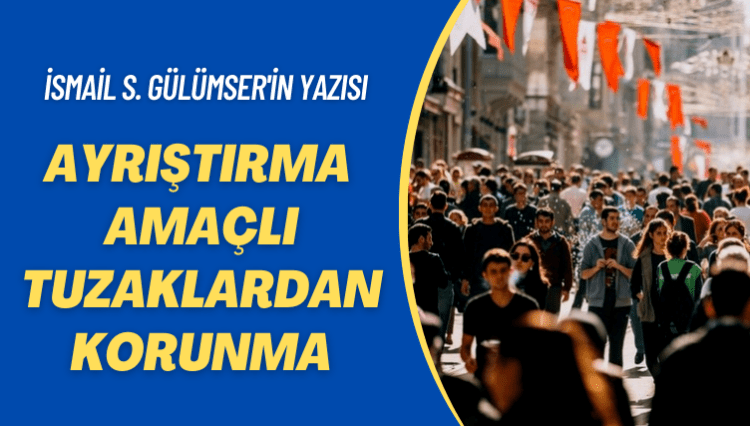 İsmail S. Gülümser’in yazısı: Ayrıştırma amaçlı tuzaklardan korunma