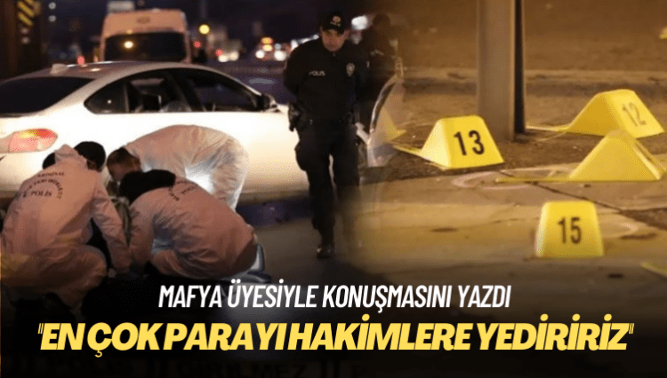 Mafya üyesiyle konuşmasını yazdı: En çok parayı hakimlere yediririz