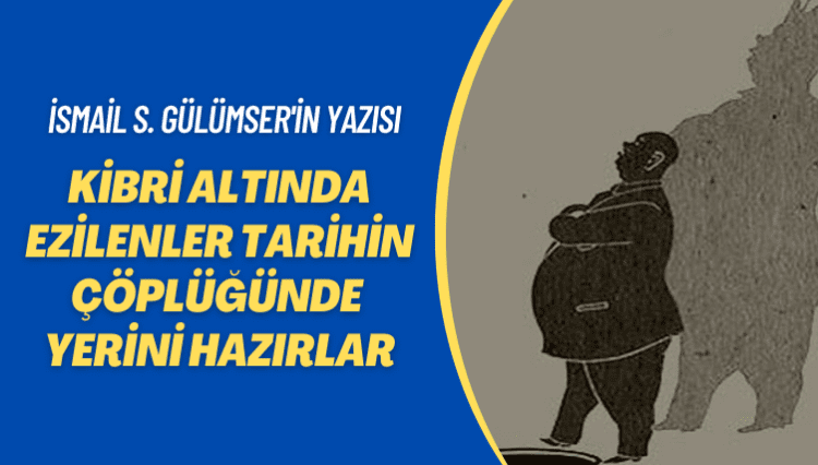İsmail S. Gülümser’in yazısı: Kibri altında ezilenler tarihin çöplüğünde yerini hazırlar