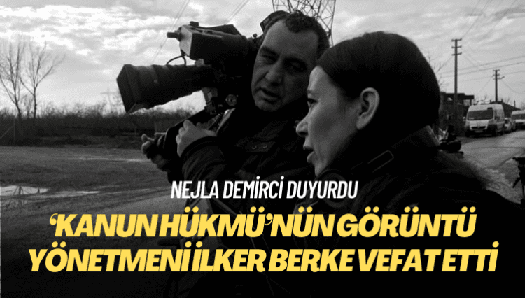 Görüntü yönetmeni İlker Berke hayatını kaybetti