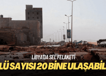Libya’da sel felaketi: Ölü sayısı 20 bine ulaşabilir