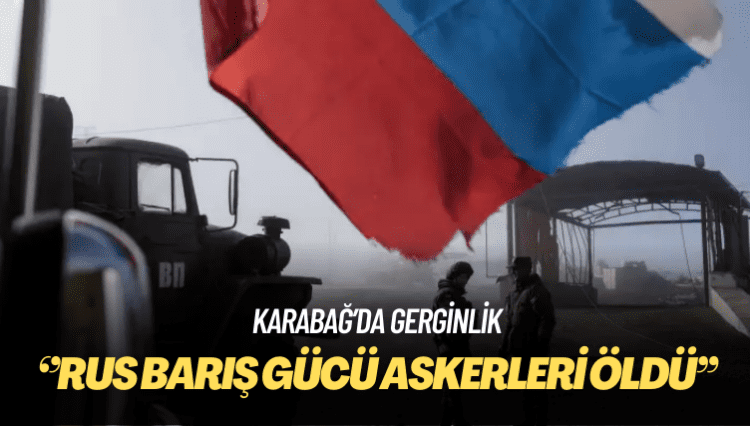Rusya: Karabağ’da açılan ateş sonucu Rus barış gücü askerleri öldü