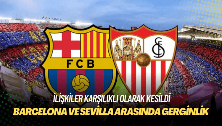 Barcelona ve Sevilla arasında gerginlik: İlişkiler karşılıklı olarak kesildi