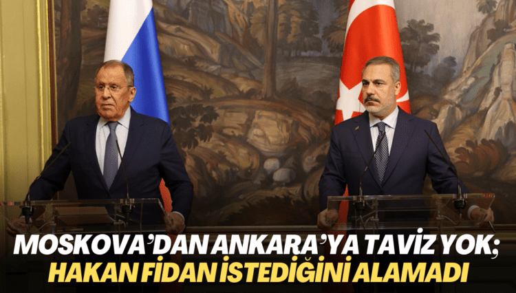 Moskova’dan Ankara’ya taviz yok; Hakan Fidan istediğini alamadı