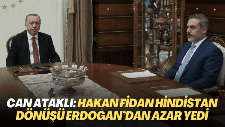 Can Ataklı: Hakan Fidan Hindistan dönüşü Erdoğan’dan azar yedi