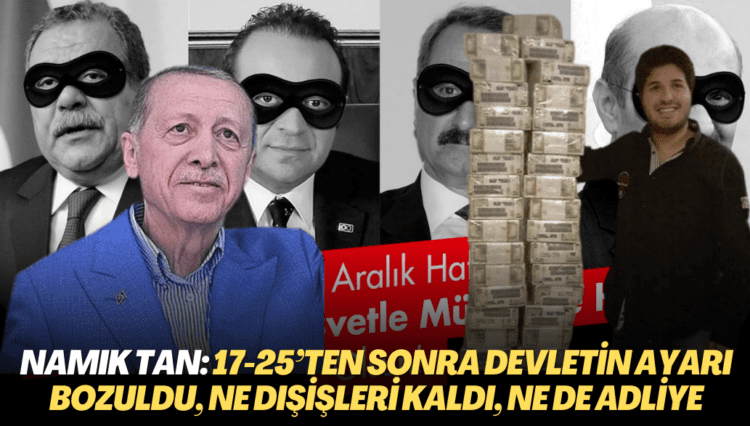 Namık Tan: 17-25’ten sonra devletin ayarı bozuldu, ne Dışişleri kaldı, ne Maliye ne de Adliye
