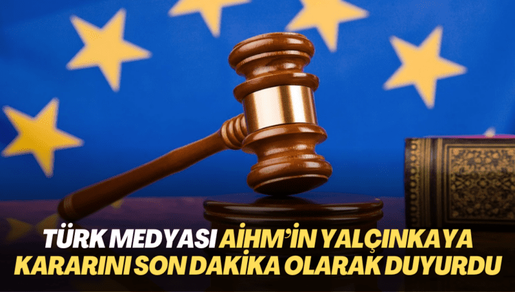Türk medyası AİHM’in Yalçınkaya kararını son dakika olarak duyurdu