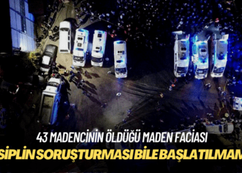 43 madencinin öldüğü faciaya ilişkin disiplin soruşturması dahi başlatılmamış