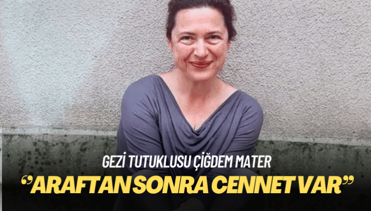 Çiğdem Mater: Enseyi karartmayın, araftan sonra cennet var