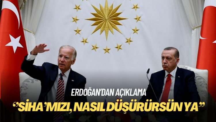 Erdoğan: Türkiye’nin SİHA’sını, nasıl düşürürsün ya