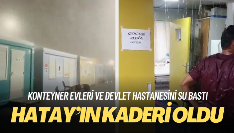 Hatay’da konteyner evleri ve devlet hastanesini su bastı