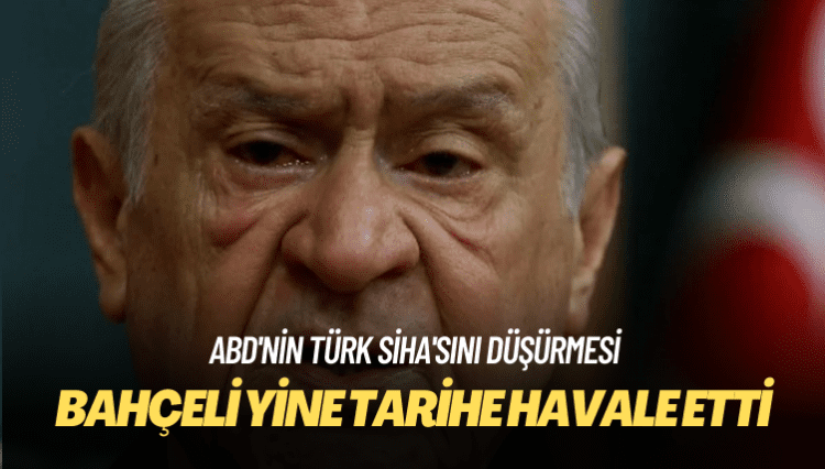 ABD’nin Türk SİHA’sını düşürmesi: Bahçeli yine tarihe havale etti