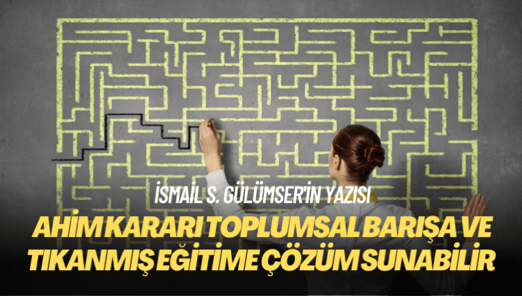 İsmail S. Gülümser’in yazısı: AHİM kararı toplumsal barışa ve tıkanmış eğitime çözüm sunabilir