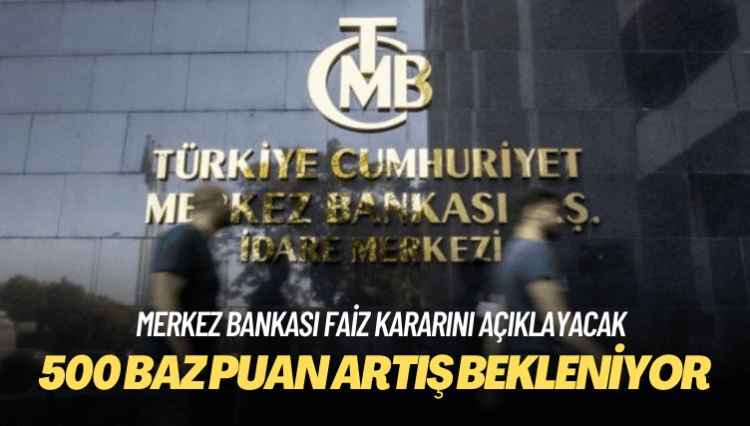 Merkez Bankası faiz kararını açıklayacak: 500 baz puan artış bekleniyor