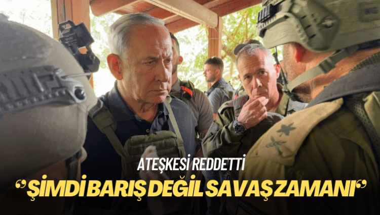 Netanyahu ateşkesi reddetti: Şimdi savaş zamanı