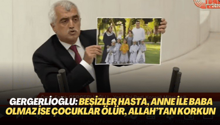 Gergerlioğlu: Beşizler hasta, anne ile baba olmaz ise bu çocuklar ölür, Allah’tan korkun