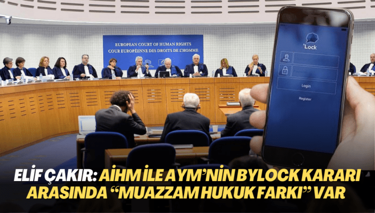 Elif Çakır: AİHM ile AYM’nin Bylock kararları arasında “muazzam hukuk farkı” var