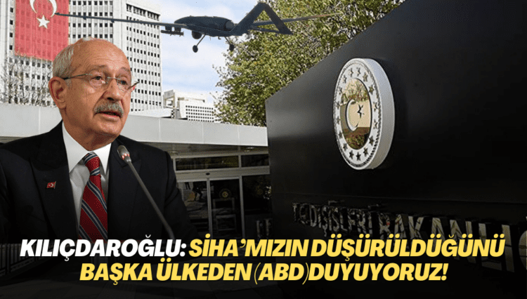 Kemal Kılıçdaroğlu: SİHA’mızın düşürüldüğünü başka ülkeden (ABD) duyuyoruz!
