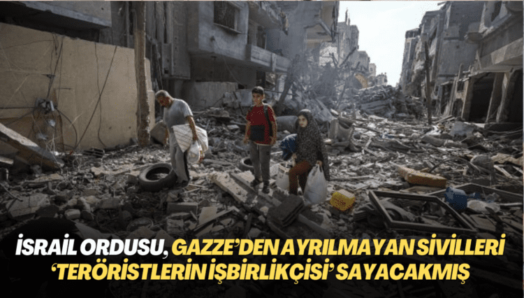 İsrail ordusu, Gazze’den ayrılmayan sivilleri ‘teröristlerin işbirlikçisi’ sayacakmış