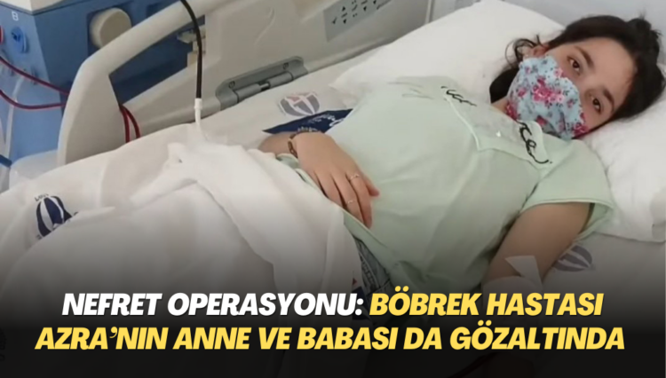 Yerlikaya’nın övünerek duyurduğu nefret operasyonunda böbrek hastası Azra’nın anne ve babası da gözaltına alındı