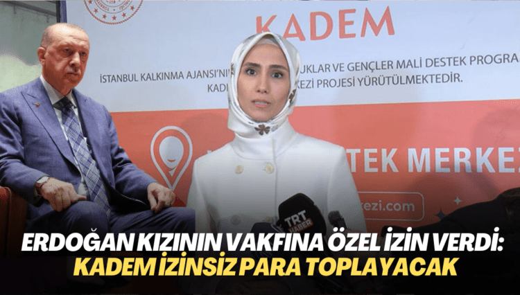 Erdoğan kızının vakfına özel izin verdi: Sümeyye’nin KADEM’i izinsiz para toplayacak