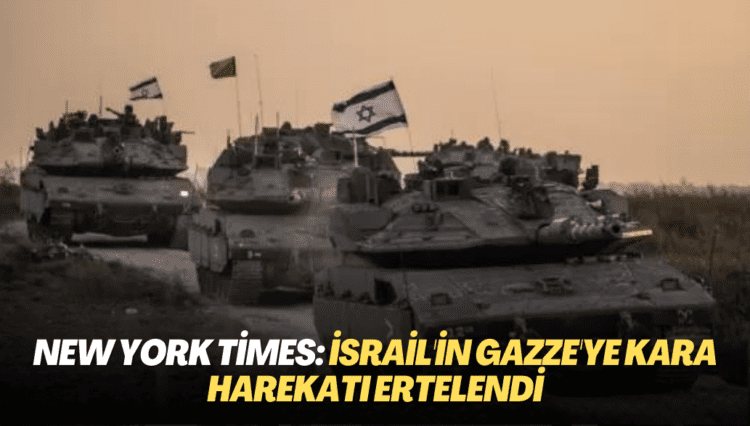 New York Times: İsrail’in Gazze’ye kara harekatı ertelendi