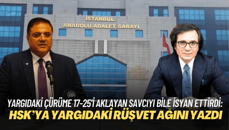 Yargıdaki çürüme 17-25’i aklayan savcıyı bile isyan ettirdi: HSK’ya rapor yazıp yargıdaki rüşvet ağını anlattı