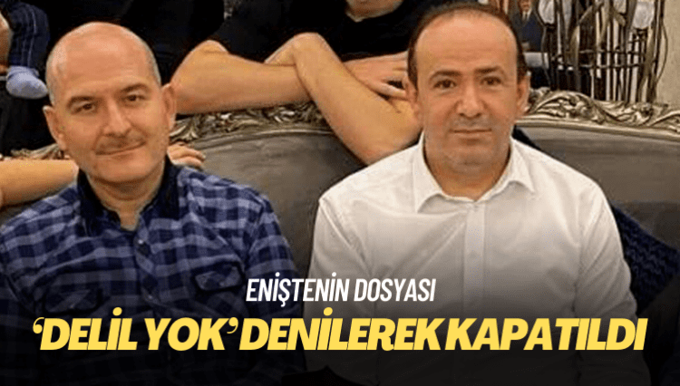 Soylu’nun eniştesinin dosyası alelacele kapatıldı: Delil yokmuş!