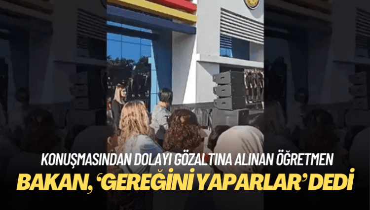 Bakan, konuşmasından dolayı gözaltına alınan öğretmen için, ‘Gereğini yaparlar’ dedi