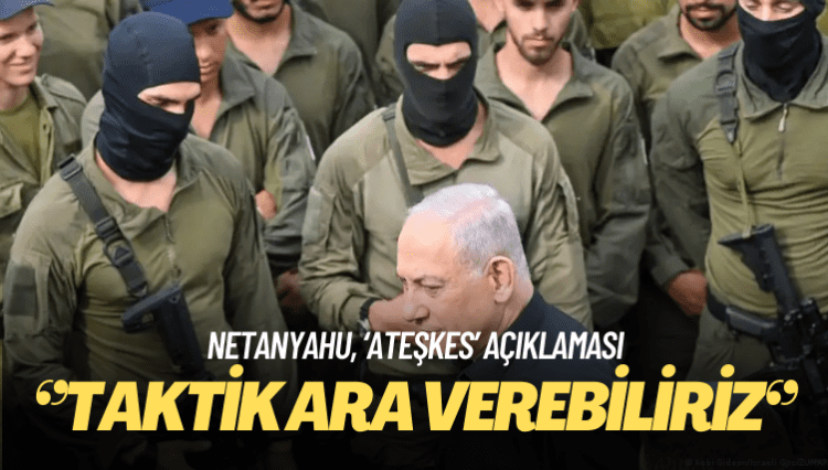 Netanyahu: Ateşkes olmayacak, taktik ara verebiliriz