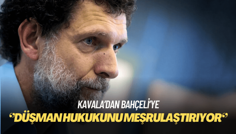 Kavala’dan Bahçeli’ye: Yargıda düşman hukuku uygulamalarını meşrulaştırıyor