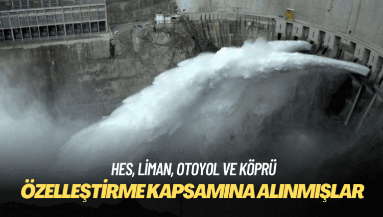 Bazı HES, liman, otoyol ve köprüler özelleştirme kapsamına alınmış