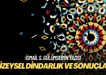 İsmail S. Gülümser’in yazısı: Yüzeysel dindarlık ve sonuçları