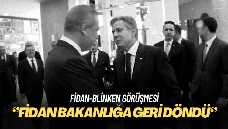 Fidan-Blinken görüşmesi: Fidan bakanlığa geri döndü