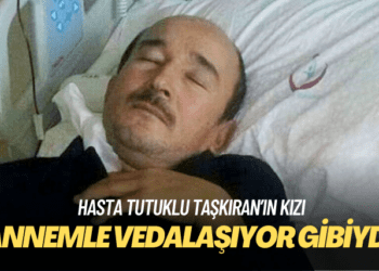 Hasta tutuklu Taşkıran’ın kızı: Bugünkü telefon görüşmesinde babam annemle vedalaşıyor gibiydi